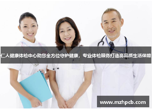 仁人健康体检中心助您全方位守护健康,专业体检服务打造高品质生活保障