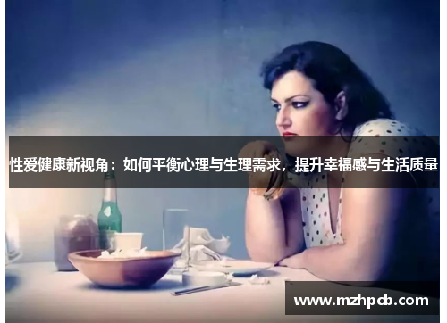 性爱健康新视角:如何平衡心理与生理需求,提升幸福感与生活质量