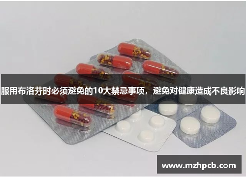 服用布洛芬时必须避免的10大禁忌事项,避免对健康造成不良影响